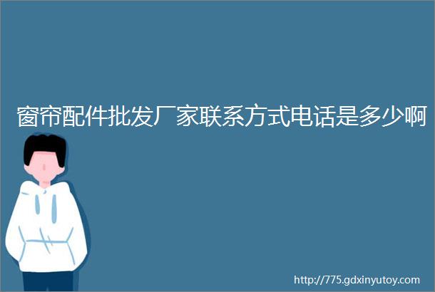 窗帘配件批发厂家联系方式电话是多少啊