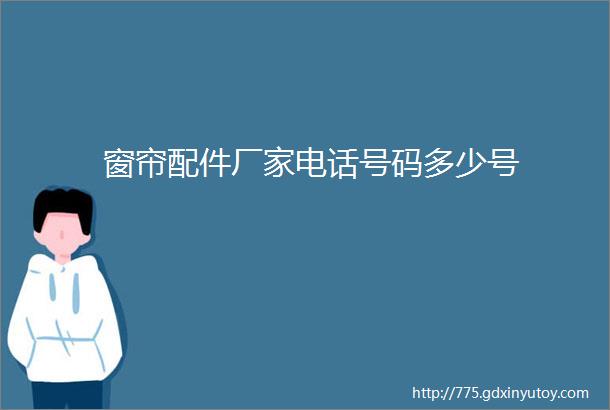 窗帘配件厂家电话号码多少号