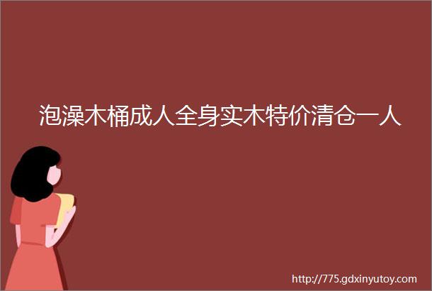 泡澡木桶成人全身实木特价清仓一人