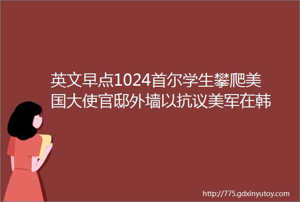 英文早点1024首尔学生攀爬美国大使官邸外墙以抗议美军在韩