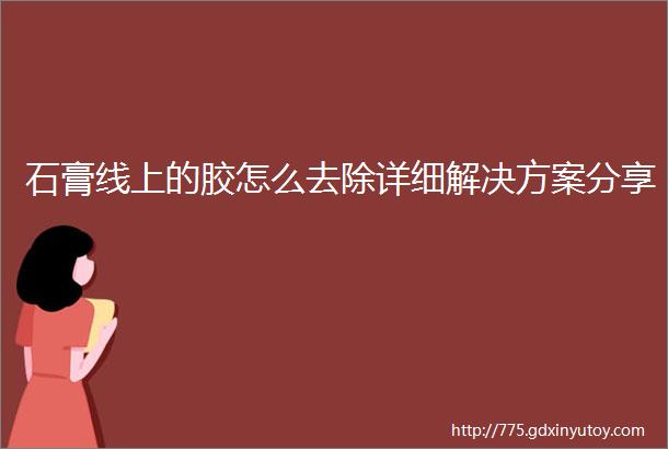 石膏线上的胶怎么去除详细解决方案分享