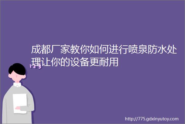 成都厂家教你如何进行喷泉防水处理让你的设备更耐用