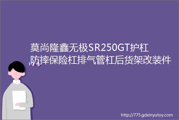 莫尚隆鑫无极SR250GT护杠防摔保险杠排气管杠后货架改装件