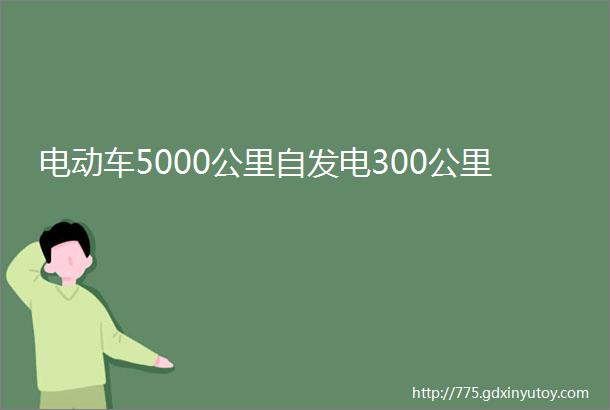 电动车5000公里自发电300公里