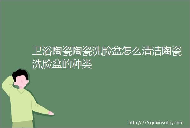 卫浴陶瓷陶瓷洗脸盆怎么清洁陶瓷洗脸盆的种类