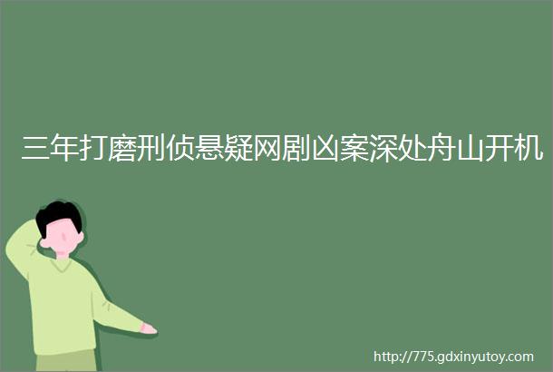 三年打磨刑侦悬疑网剧凶案深处舟山开机