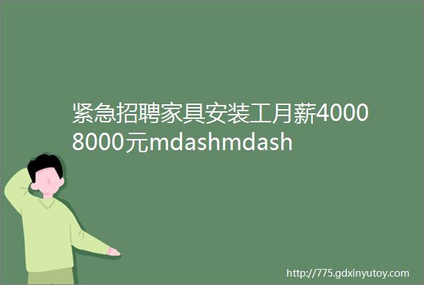 紧急招聘家具安装工月薪40008000元mdashmdash保定最新招聘8月28日1