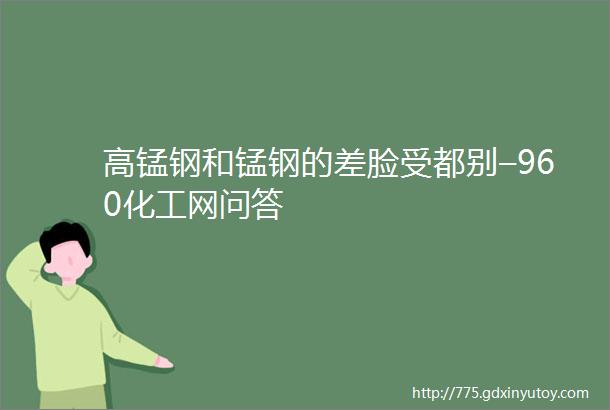 高锰钢和锰钢的差脸受都别–960化工网问答